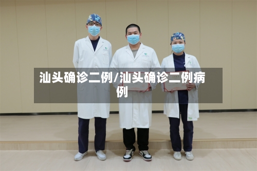 汕头确诊二例/汕头确诊二例病例-第3张图片