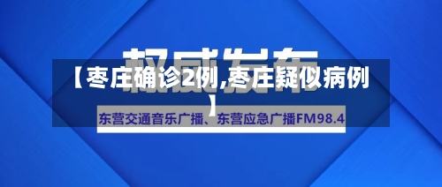 【枣庄确诊2例,枣庄疑似病例】