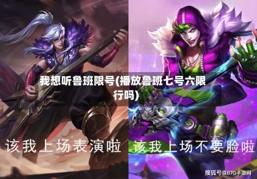 我想听鲁班限号(播放鲁班七号六限行吗)
