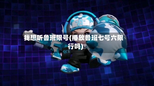 我想听鲁班限号(播放鲁班七号六限行吗)-第2张图片