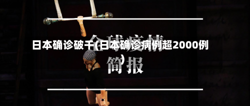 日本确诊破千(日本确诊病例超2000例)