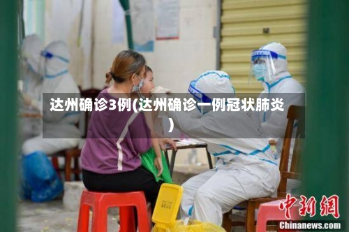 达州确诊3例(达州确诊一例冠状肺炎)-第2张图片