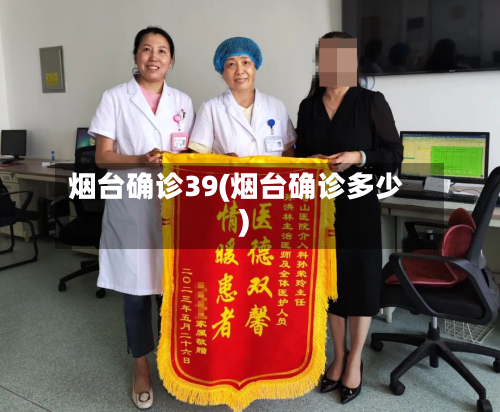 烟台确诊39(烟台确诊多少)-第3张图片