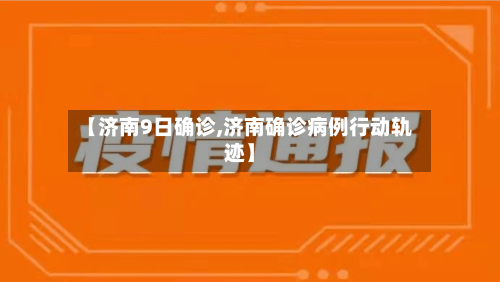 【济南9日确诊,济南确诊病例行动轨迹】-第2张图片