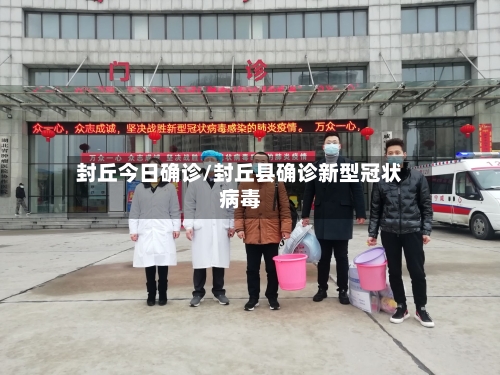 封丘今日确诊/封丘县确诊新型冠状病毒
