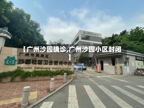 【广州沙园确诊,广州沙园小区封闭】