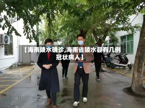 【海南陵水确诊,海南省陵水县有几例冠状病人】
