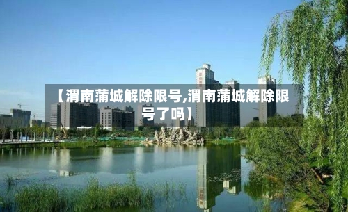 【渭南蒲城解除限号,渭南蒲城解除限号了吗】
