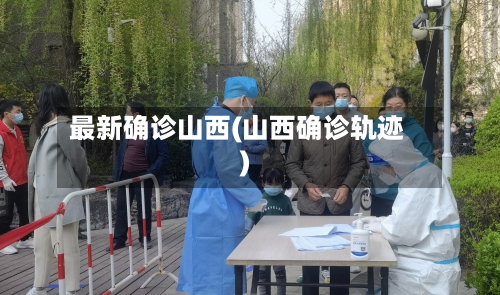 最新确诊山西(山西确诊轨迹)
