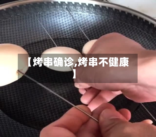 【烤串确诊,烤串不健康】-第2张图片