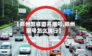 【郑州怎样避开限号,郑州限号怎么绕行】