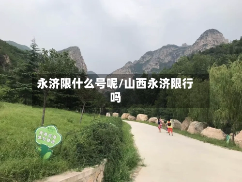 永济限什么号呢/山西永济限行吗-第2张图片