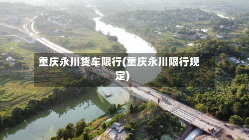 重庆永川货车限行(重庆永川限行规定)-第2张图片