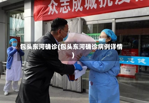 包头东河确诊(包头东河确诊病例详情)-第2张图片