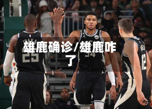 雄鹿确诊/雄鹿咋了