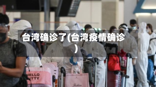 台湾确诊了(台湾疫情确诊)