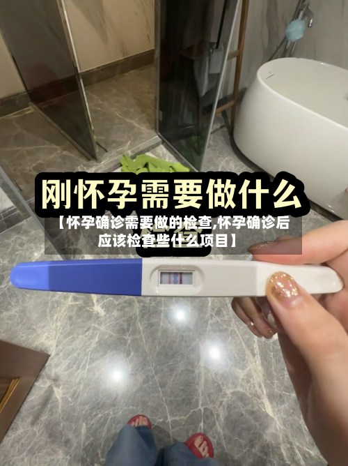 【怀孕确诊需要做的检查,怀孕确诊后应该检查些什么项目】