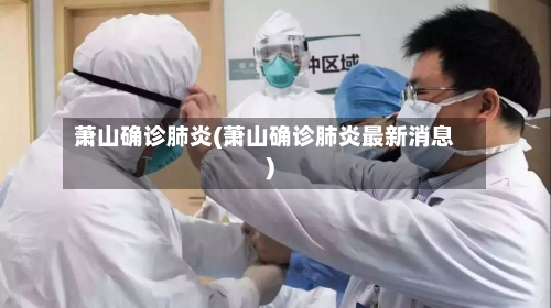 萧山确诊肺炎(萧山确诊肺炎最新消息)