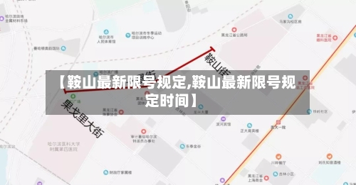 【鞍山最新限号规定,鞍山最新限号规定时间】