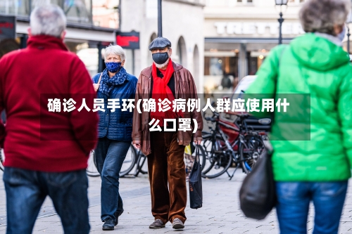 确诊人员手环(确诊病例人群应使用什么口罩)-第2张图片