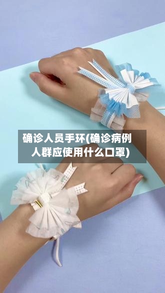 确诊人员手环(确诊病例人群应使用什么口罩)