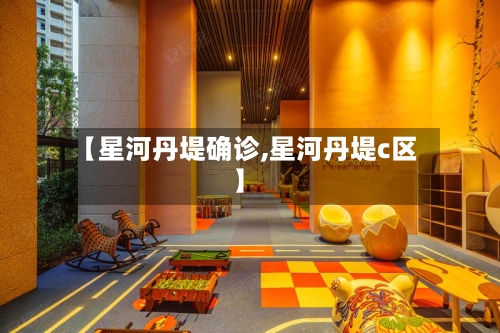 【星河丹堤确诊,星河丹堤c区】