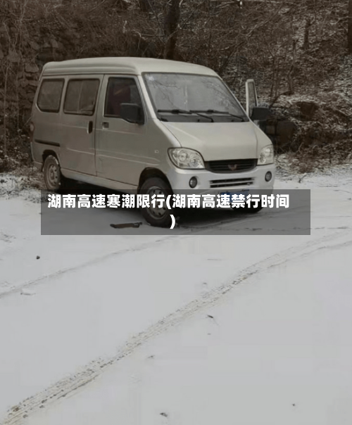 湖南高速寒潮限行(湖南高速禁行时间)