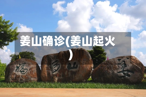 姜山确诊(姜山起火)