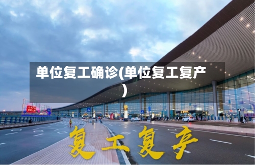 单位复工确诊(单位复工复产)