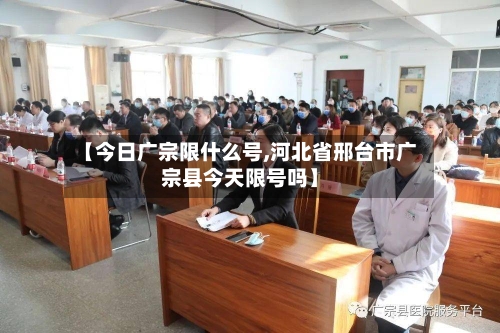 【今日广宗限什么号,河北省邢台市广宗县今天限号吗】