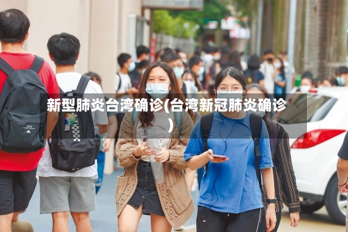新型肺炎台湾确诊(台湾新冠肺炎确诊)