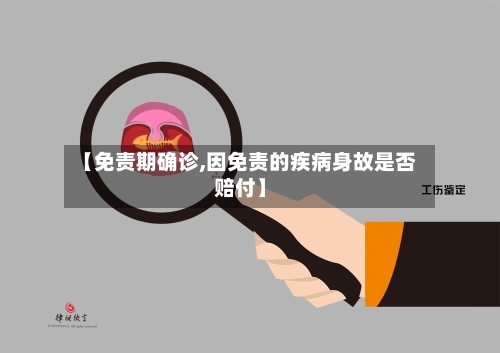 【免责期确诊,因免责的疾病身故是否赔付】-第3张图片