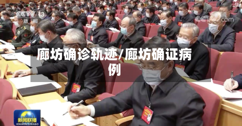 廊坊确诊轨迹/廊坊确证病例