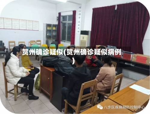 贺州确诊疑似(贺州确诊疑似病例)-第2张图片