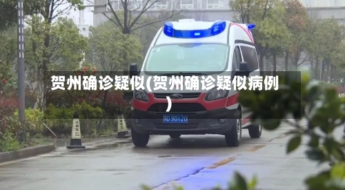贺州确诊疑似(贺州确诊疑似病例)