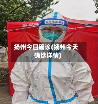 扬州今日确诊(扬州今天确诊详情)-第2张图片
