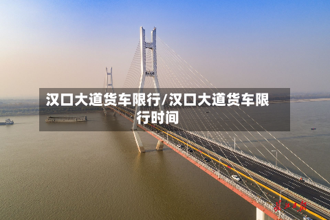 汉口大道货车限行/汉口大道货车限行时间-第2张图片