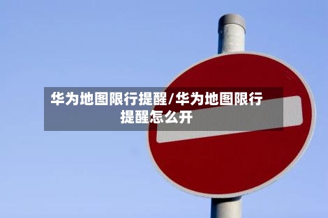 华为地图限行提醒/华为地图限行提醒怎么开