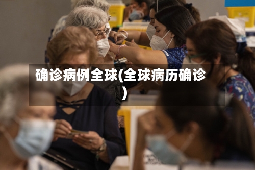 确诊病例全球(全球病历确诊)