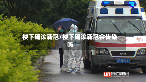 楼下确诊新冠/楼下确诊新冠会传染吗