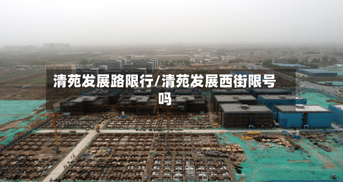 清苑发展路限行/清苑发展西街限号吗-第2张图片