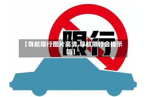 【导航限行图片高清,导航限行会提示吗】