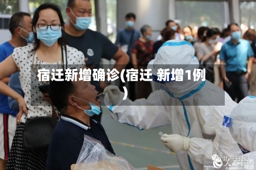 宿迁新增确诊(宿迁 新增1例)-第2张图片