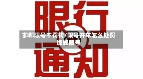 邯郸限号不罚钱/限号开车怎么处罚邯郸限号-第2张图片