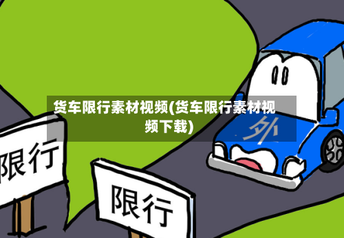 货车限行素材视频(货车限行素材视频下载)-第2张图片