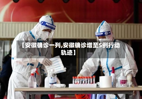 【安徽确诊一列,安徽确诊增至5例行动轨迹】-第3张图片