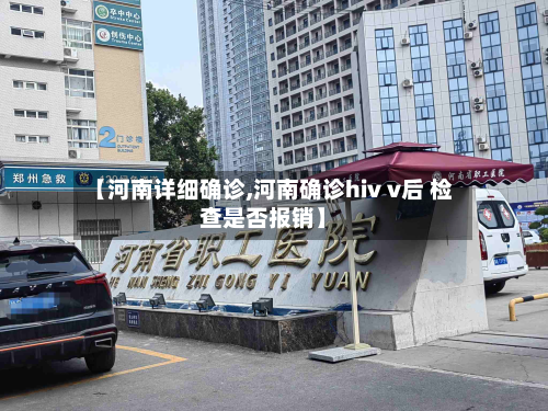 【河南详细确诊,河南确诊hiv v后 检查是否报销】