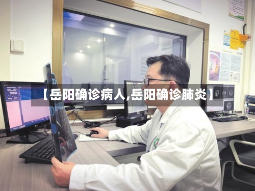 【岳阳确诊病人,岳阳确诊肺炎】-第2张图片