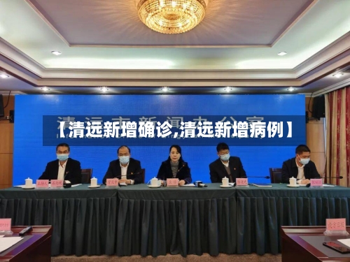【清远新增确诊,清远新增病例】