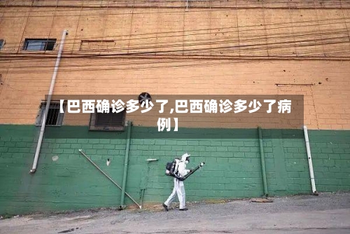 【巴西确诊多少了,巴西确诊多少了病例】-第2张图片